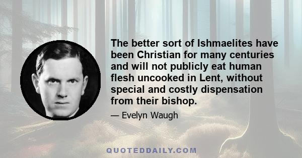 The better sort of Ishmaelites have been Christian for many centuries and will not publicly eat human flesh uncooked in Lent, without special and costly dispensation from their bishop.