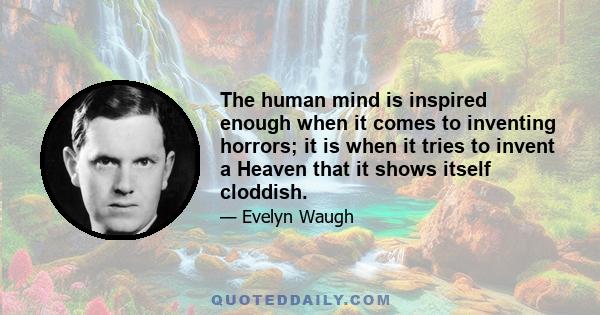 The human mind is inspired enough when it comes to inventing horrors; it is when it tries to invent a Heaven that it shows itself cloddish.