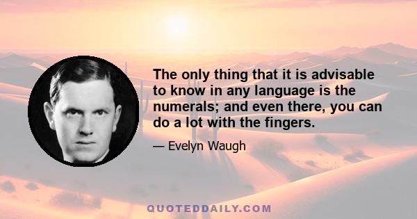 The only thing that it is advisable to know in any language is the numerals; and even there, you can do a lot with the fingers.