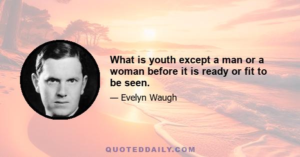 What is youth except a man or a woman before it is ready or fit to be seen.