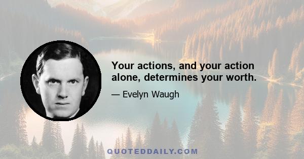 Your actions, and your action alone, determines your worth.