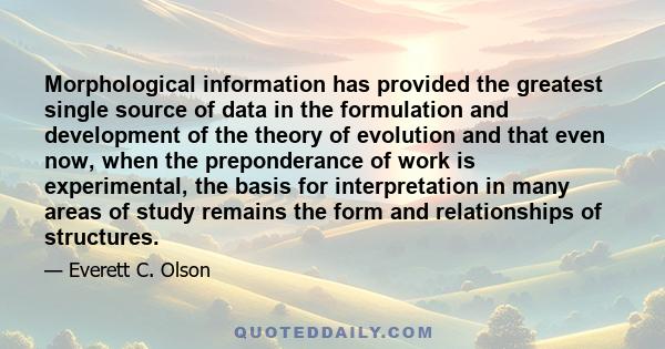 Morphological information has provided the greatest single source of data in the formulation and development of the theory of evolution and that even now, when the preponderance of work is experimental, the basis for