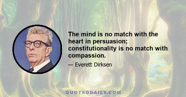 The mind is no match with the heart in persuasion; constitutionality is no match with compassion.