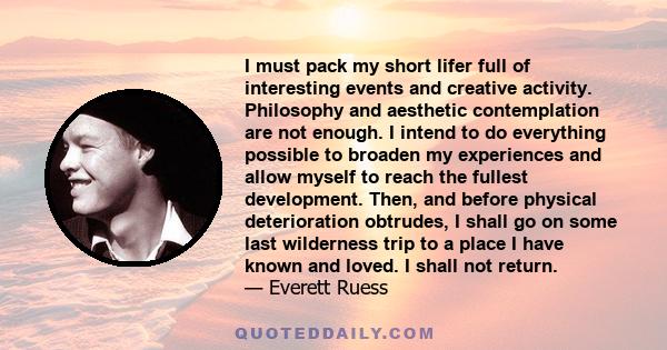 I must pack my short lifer full of interesting events and creative activity. Philosophy and aesthetic contemplation are not enough. I intend to do everything possible to broaden my experiences and allow myself to reach