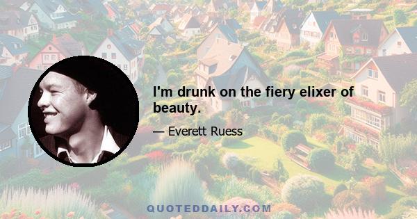 I'm drunk on the fiery elixer of beauty.