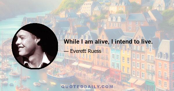 While I am alive, I intend to live.