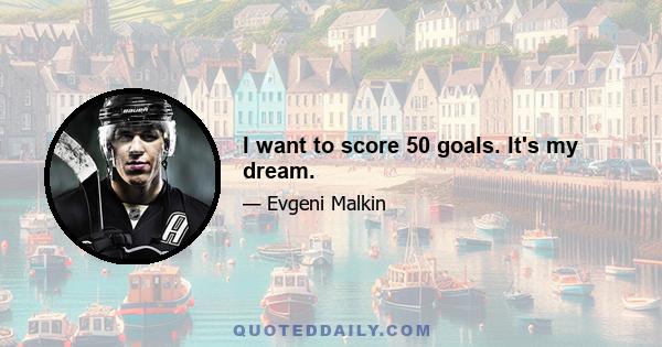 I want to score 50 goals. It's my dream.