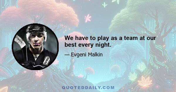 We have to play as a team at our best every night.