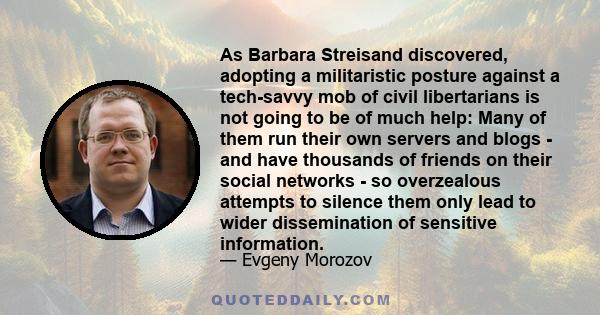 As Barbara Streisand discovered, adopting a militaristic posture against a tech-savvy mob of civil libertarians is not going to be of much help: Many of them run their own servers and blogs - and have thousands of