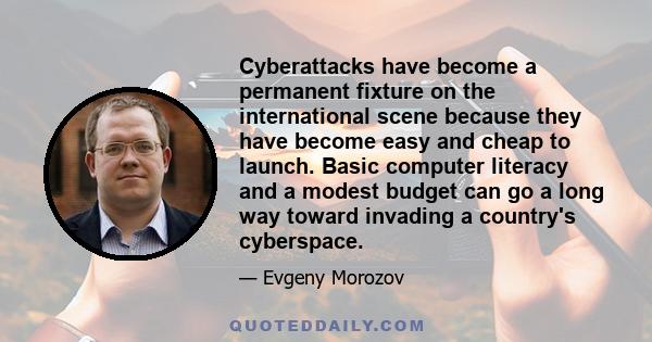 Cyberattacks have become a permanent fixture on the international scene because they have become easy and cheap to launch. Basic computer literacy and a modest budget can go a long way toward invading a country's