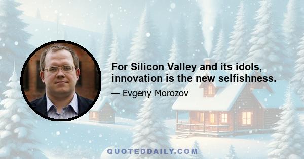 For Silicon Valley and its idols, innovation is the new selfishness.