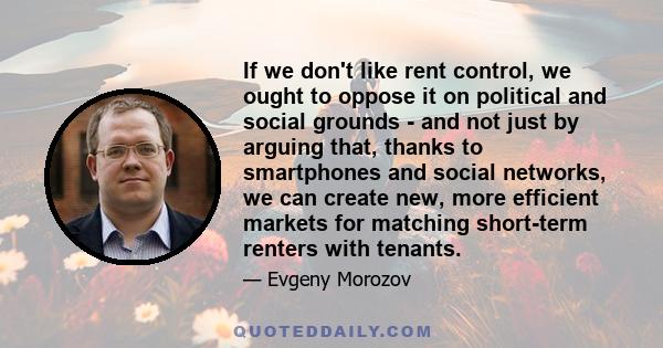 If we don't like rent control, we ought to oppose it on political and social grounds - and not just by arguing that, thanks to smartphones and social networks, we can create new, more efficient markets for matching