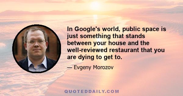 In Google's world, public space is just something that stands between your house and the well-reviewed restaurant that you are dying to get to.