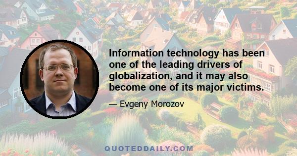 Information technology has been one of the leading drivers of globalization, and it may also become one of its major victims.