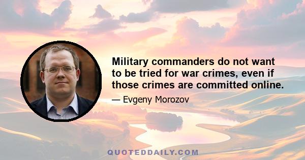 Military commanders do not want to be tried for war crimes, even if those crimes are committed online.