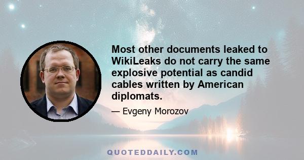 Most other documents leaked to WikiLeaks do not carry the same explosive potential as candid cables written by American diplomats.