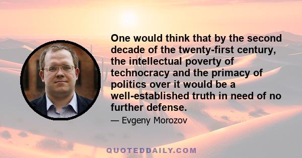 One would think that by the second decade of the twenty-first century, the intellectual poverty of technocracy and the primacy of politics over it would be a well-established truth in need of no further defense.