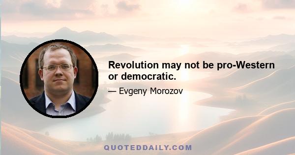 Revolution may not be pro-Western or democratic.