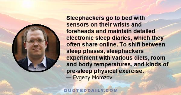 Sleephackers go to bed with sensors on their wrists and foreheads and maintain detailed electronic sleep diaries, which they often share online. To shift between sleep phases, sleephackers experiment with various diets, 