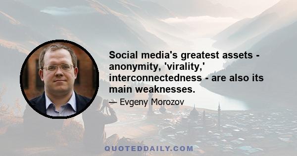 Social media's greatest assets - anonymity, 'virality,' interconnectedness - are also its main weaknesses.