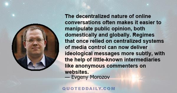 The decentralized nature of online conversations often makes it easier to manipulate public opinion, both domestically and globally. Regimes that once relied on centralized systems of media control can now deliver