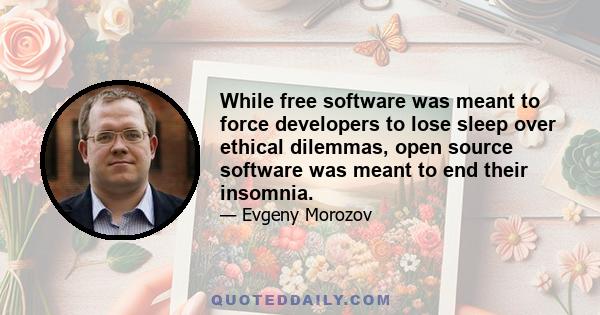 While free software was meant to force developers to lose sleep over ethical dilemmas, open source software was meant to end their insomnia.