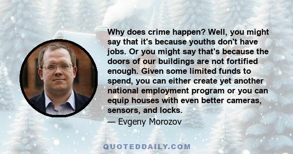 Why does crime happen? Well, you might say that it's because youths don't have jobs. Or you might say that's because the doors of our buildings are not fortified enough. Given some limited funds to spend, you can either 