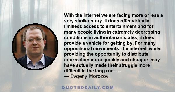 With the internet we are facing more or less a very similar story. It does offer virtually limitless access to entertainment and for many people living in extremely depressing conditions in authoritarian states, it does 