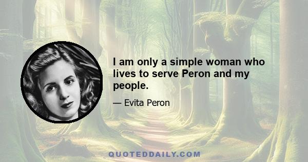 I am only a simple woman who lives to serve Peron and my people.