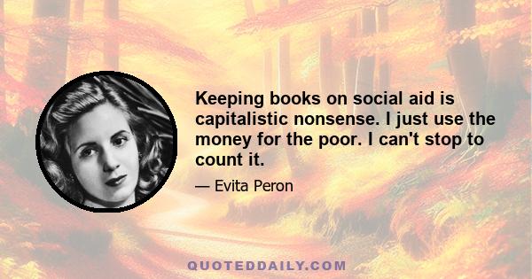 Keeping books on social aid is capitalistic nonsense. I just use the money for the poor. I can't stop to count it.