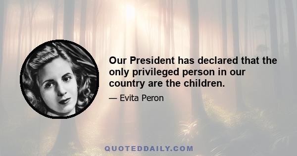 Our President has declared that the only privileged person in our country are the children.