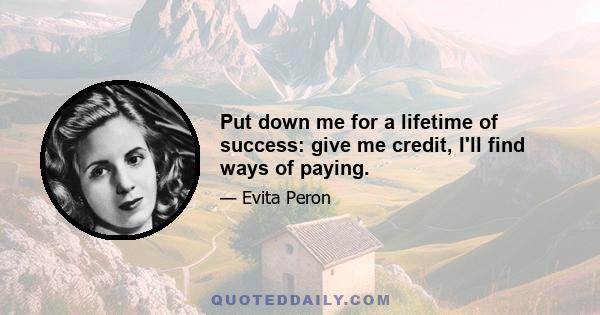 Put down me for a lifetime of success: give me credit, I'll find ways of paying.