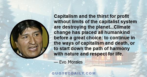 Capitalism and the thirst for profit without limits of the capitalist system are destroying the planet...Climate change has placed all humankind before a great choice: to continue in the ways of capitalism and death, or 