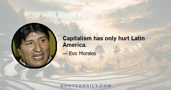 Capitalism has only hurt Latin America.