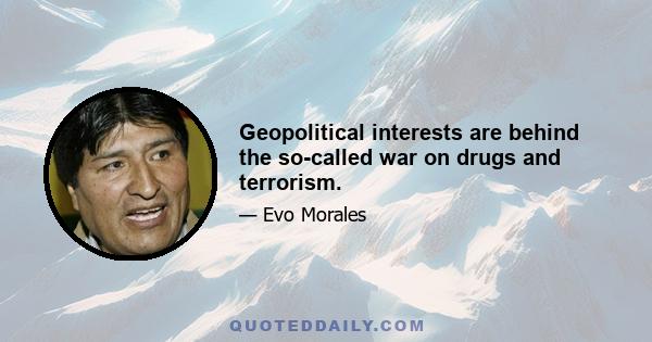 Geopolitical interests are behind the so-called war on drugs and terrorism.