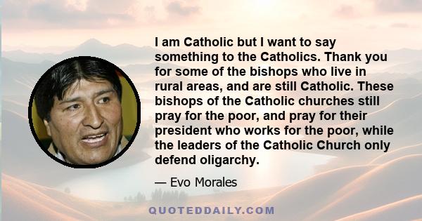 I am Catholic but I want to say something to the Catholics. Thank you for some of the bishops who live in rural areas, and are still Catholic. These bishops of the Catholic churches still pray for the poor, and pray for 