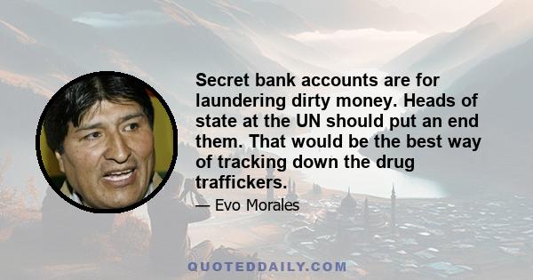 Secret bank accounts are for laundering dirty money. Heads of state at the UN should put an end them. That would be the best way of tracking down the drug traffickers.