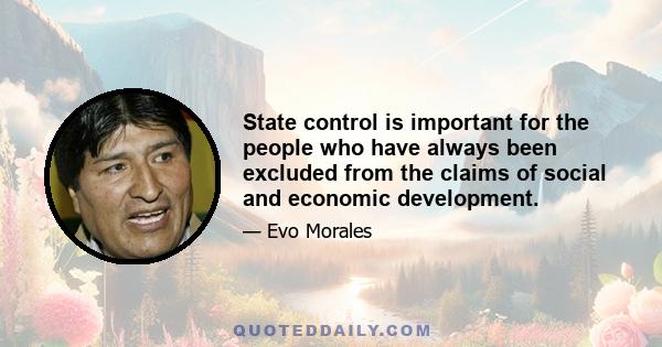 State control is important for the people who have always been excluded from the claims of social and economic development.