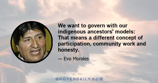 We want to govern with our indigenous ancestors' models: That means a different concept of participation, community work and honesty.