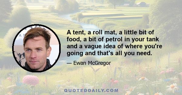 A tent, a roll mat, a little bit of food, a bit of petrol in your tank and a vague idea of where you're going and that's all you need.