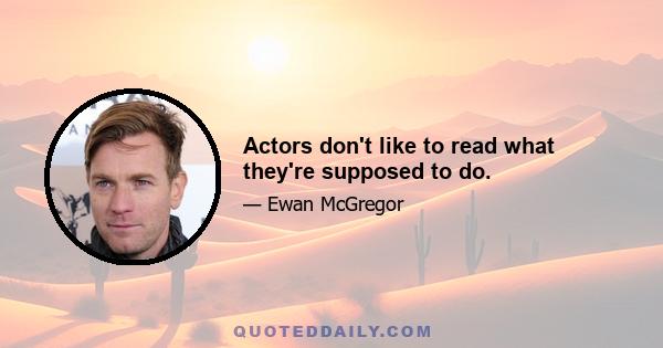 Actors don't like to read what they're supposed to do.