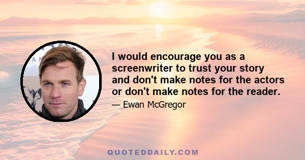 I would encourage you as a screenwriter to trust your story and don't make notes for the actors or don't make notes for the reader.