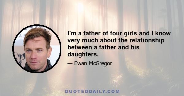 I'm a father of four girls and I know very much about the relationship between a father and his daughters.