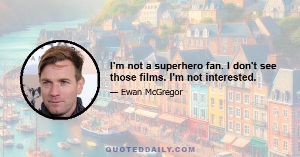 I'm not a superhero fan. I don't see those films. I'm not interested.