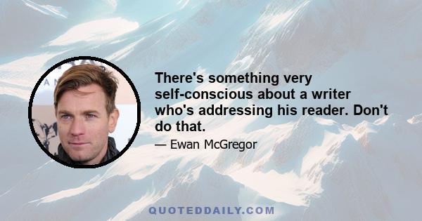 There's something very self-conscious about a writer who's addressing his reader. Don't do that.