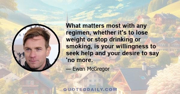 What matters most with any regimen, whether it's to lose weight or stop drinking or smoking, is your willingness to seek help and your desire to say 'no more.