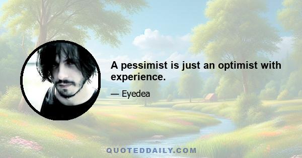 A pessimist is just an optimist with experience.