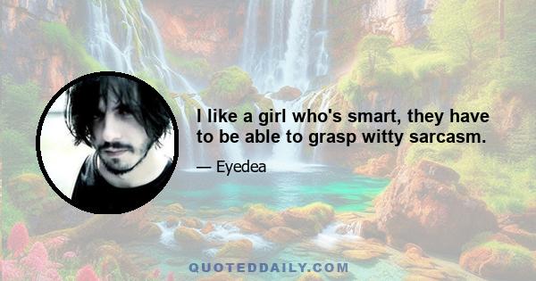 I like a girl who's smart, they have to be able to grasp witty sarcasm.