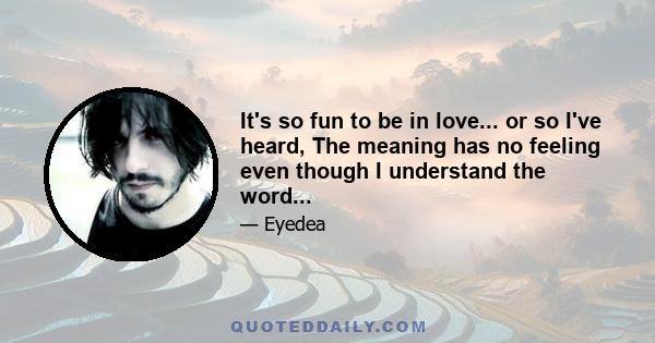 It's so fun to be in love... or so I've heard, The meaning has no feeling even though I understand the word...