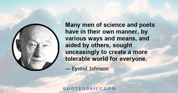 Many men of science and poets have in their own manner, by various ways and means, and aided by others, sought unceasingly to create a more tolerable world for everyone.